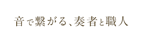 音で繋がる、奏者と職人